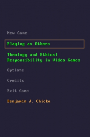 The cover of Benjamin J. Chicka's book, "Playing as Others: Theology and Ethnical Responsibility in Video Games," uses green, gray, and orange type against a black background, reminiscent of a computer terminal.
